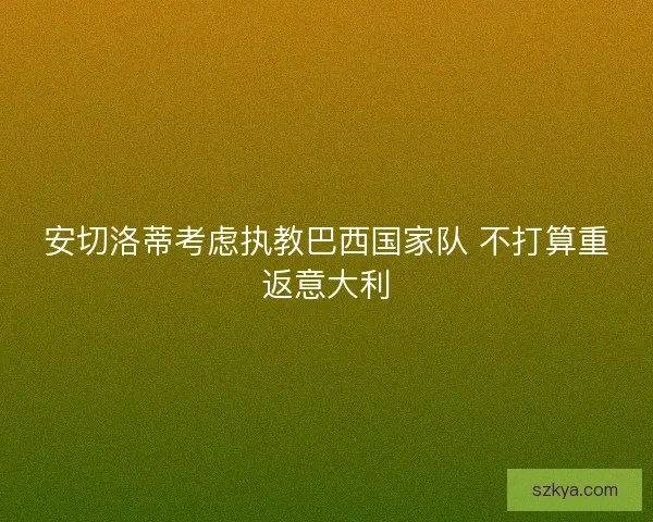 安切洛蒂考虑执教巴西国家队 不打算重返意大利