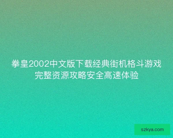 拳皇2002中文版下载经典街机格斗游戏完整资源攻略安全高速体验