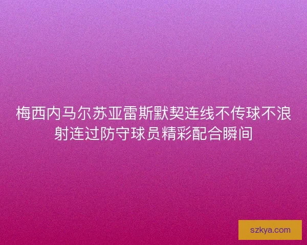 梅西内马尔苏亚雷斯默契连线不传球不浪射连过防守球员精彩配合瞬间