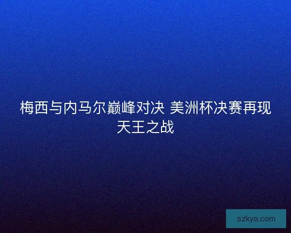 梅西与内马尔巅峰对决 美洲杯决赛再现天王之战