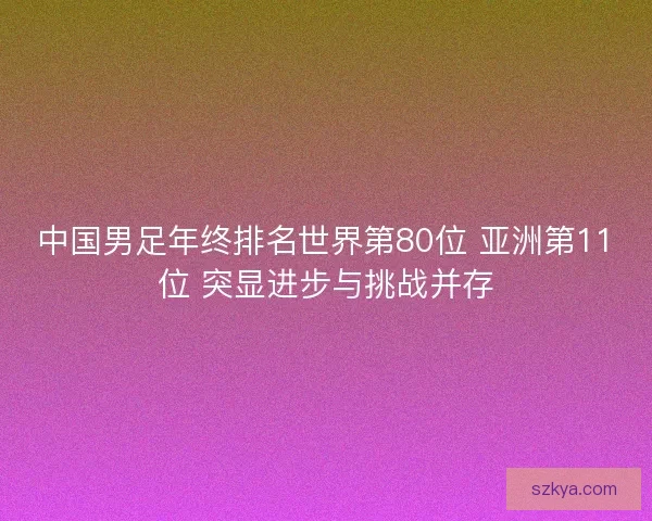 中国男足年终排名世界第80位 亚洲第11位 突显进步与挑战并存
