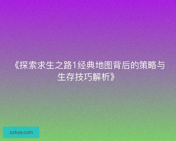 《探索求生之路1经典地图背后的策略与生存技巧解析》