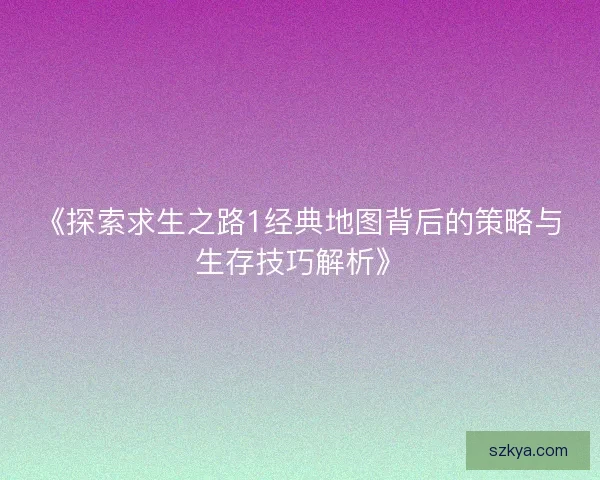 《探索求生之路1经典地图背后的策略与生存技巧解析》